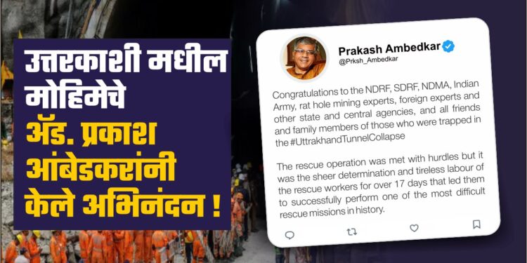 उत्तरकाशी मधील मोहिमेचे ॲड. प्रकाश आंबेडकरांनी केले अभिनंदन !