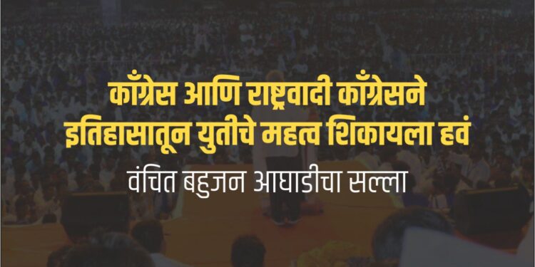 काँग्रेस आणि राष्ट्रवादी काँग्रेसने इतिहासातून युतीचे महत्व शिकायला हवं- वंचित बहुजन आघाडीचा सल्ला.