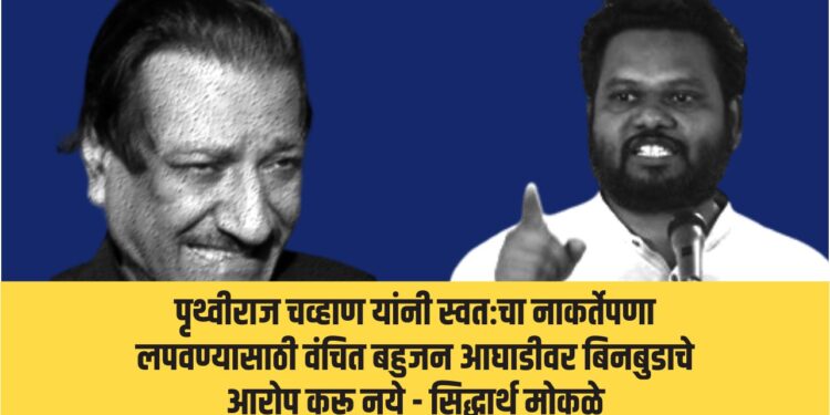 पृथ्वीराज चव्हाण यांनी स्वतःचा नाकर्तेपणा लपवण्यासाठी वंचित बहुजन आघाडीवर बिनबुडाचे आरोप करू नये – सिद्धार्थ मोकळे