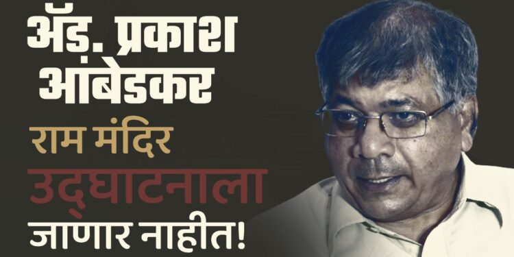 प्रकाश आंबेडकर राम मंदिर उद्घाटनाला जाणार नाहीत !