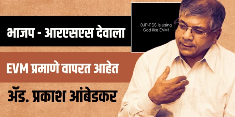 भाजप – आरएसएस देवाला EVM प्रमाणे वापरत आहेत – ॲड. प्रकाश आंबेडकर