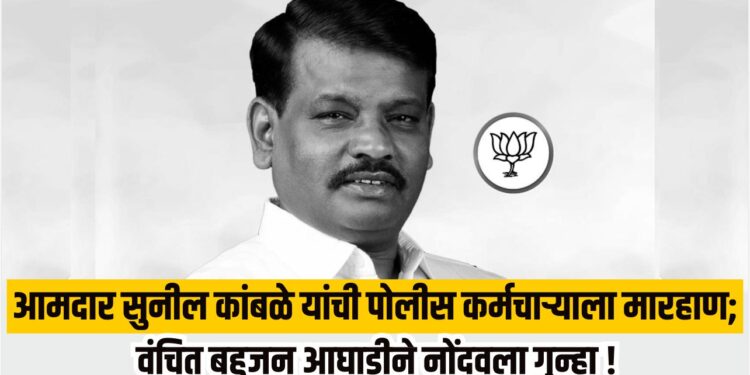 आमदार सुनील कांबळे यांची पोलीस कर्मचाऱ्याला मारहाण; वंचित बहुजन आघाडीने नोंदवला गुन्हा !
