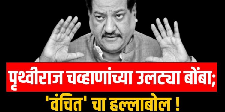पृथ्वीराज चव्हाणांच्या उलट्या बोंबा; ‘वंचित’ चा हल्लाबोल !
