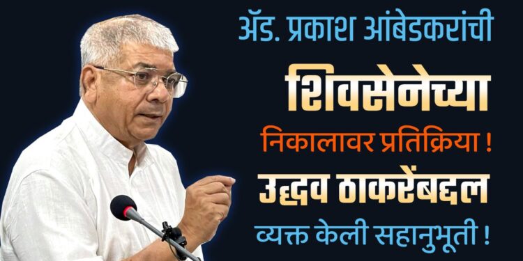 ॲड. प्रकाश आंबेडकरांची शिवसेनेच्या निकालावर प्रतिक्रिया !
