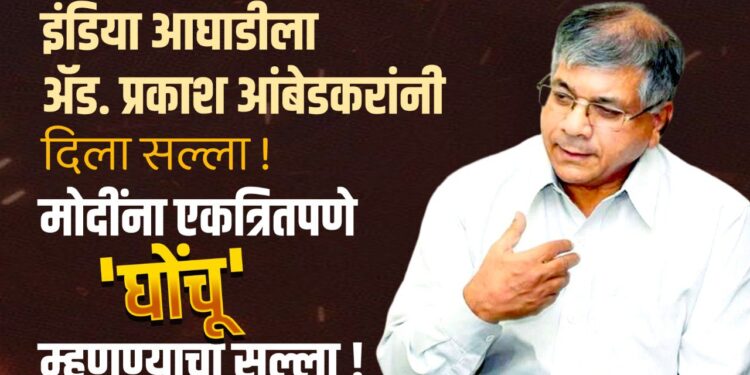 इंडिया आघाडीला ॲड. प्रकाश आंबेडकरांनी दिला सल्ला !