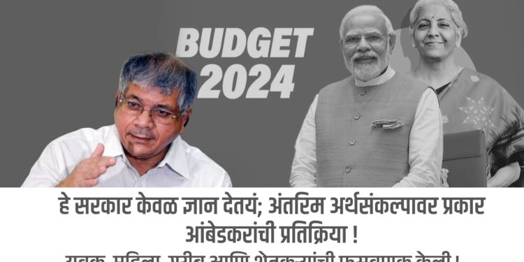 हे सरकार केवळ ज्ञान देतयं; अंतरिम अर्थसंकल्पावर प्रकाश आंबेडकरांची टीका  !