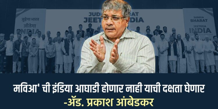 ‘मविआ’ ची इंडिया आघाडी होणार नाही याची दक्षता घेणार -ॲड. प्रकाश आंबेडकर