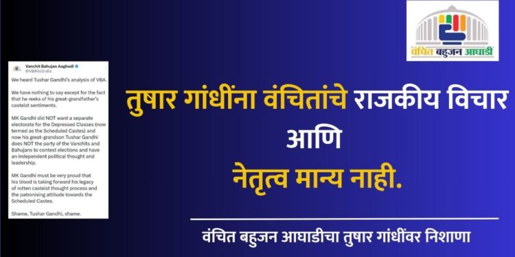तुषार गांधींना वंचितांचे राजकीय विचार आणि नेतृत्व मान्य नाही.