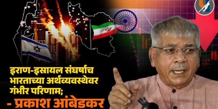 इराण-इस्रायल संघर्षाच भारताच्या अर्थव्यवस्थेवर गंभीर परिणाम; प्रकाश आंबेडकर यांची केंद्राला निर्णय घेण्याचे आवाहन