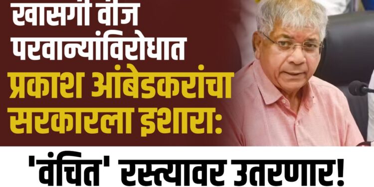 खासगी वीज परवान्यांविरोधात प्रकाश आंबेडकरांचा सरकारला इशारा: 'वंचित' रस्त्यावर उतरणार! 