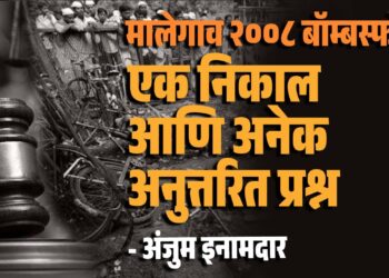 मालेगाव २००८ बॉम्बस्फोट: एक निकाल आणि अनेक अनुत्तरित प्रश्न - अंजुम इनामदार