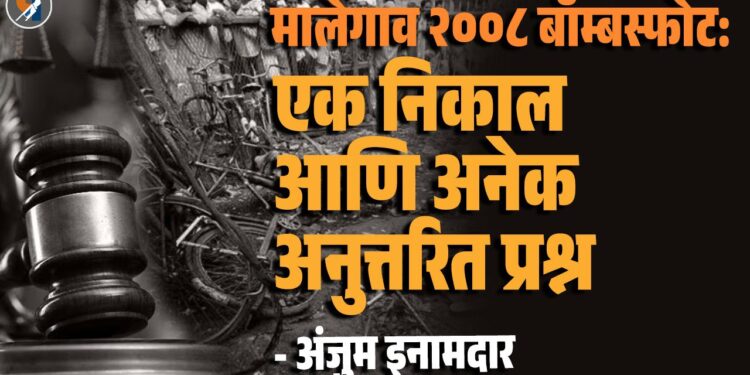 मालेगाव २००८ बॉम्बस्फोट: एक निकाल आणि अनेक अनुत्तरित प्रश्न - अंजुम इनामदार