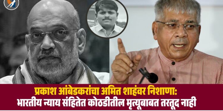प्रकाश आंबेडकरांचा अमित शाहंवर निशाणा: 'भारतीय न्याय संहितेत कोठडीतील मृत्यूबाबत तरतूद नाही'