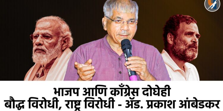 भाजप आणि काँग्रेस दोघेही बौद्ध विरोधी, राष्ट्र विरोधी - ॲड. प्रकाश आंबेडकर
