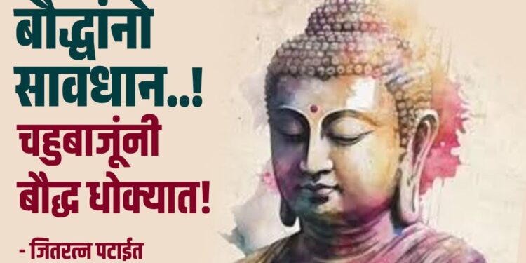 बौद्धांनो सावधान – चहुबाजूंनी बौद्ध धोक्यात!