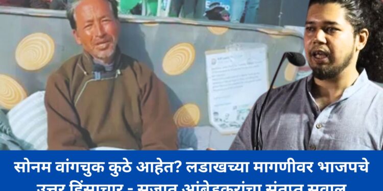सोनम वांगचुक कुठे आहेत? लडाखच्या मागणीवर भाजपचे उत्तर हिंसाचार - सुजात आंबेडकरांचा संतप्त सवाल