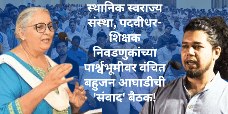 स्थानिक स्वराज्य संस्था, पदवीधर-शिक्षक निवडणुकांच्या पार्श्वभूमीवर वंचित बहुजन आघाडीची ‘संवाद’ बैठक!