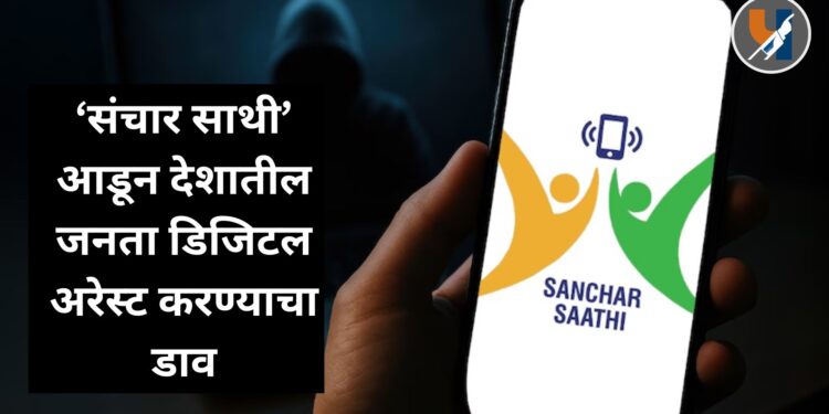 ‘संचार साथी’ आडून देशातील जनता डिजिटल अरेस्ट करण्याचा डाव