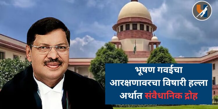 भूषण गवईचा आरक्षणावरचा विषारी हल्ला अर्थात संवैधानिक द्रोह