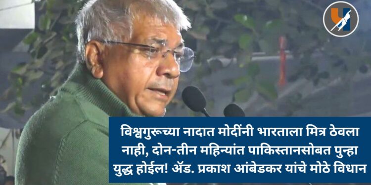 विश्वगुरूच्या नादात मोदींनी भारताला मित्र ठेवला नाही, दोन-तीन महिन्यांत पाकिस्तानसोबत पुन्हा युद्ध होईल! ॲड. प्रकाश आंबेडकर यांचे मोठे विधान
