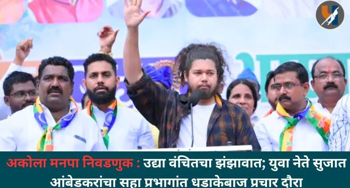 अकोला मनपा निवडणुक : उद्या वंचितचा झंझावात; युवा नेते सुजात आंबेडकरांचा सहा प्रभागांत धडाकेबाज प्रचार दौरा