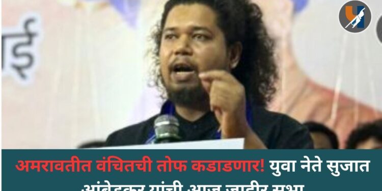 अमरावतीत वंचितची तोफ कडाडणार! युवा नेते सुजात आंबेडकर यांची आज जाहीर सभा