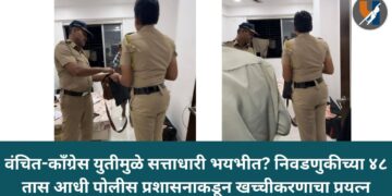 वंचित-काँग्रेस युतीमुळे सत्ताधारी भयभीत? निवडणुकीच्या ४८ तास आधी पोलीस प्रशासनाकडून खच्चीकरणाचा प्रयत्न