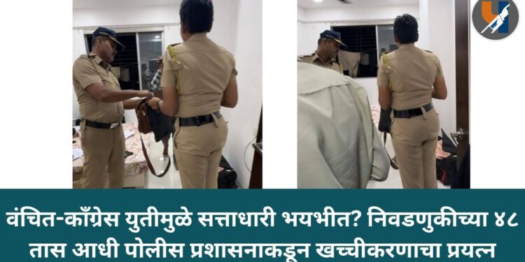 वंचित-काँग्रेस युतीमुळे सत्ताधारी भयभीत? निवडणुकीच्या ४८ तास आधी पोलीस प्रशासनाकडून खच्चीकरणाचा प्रयत्न