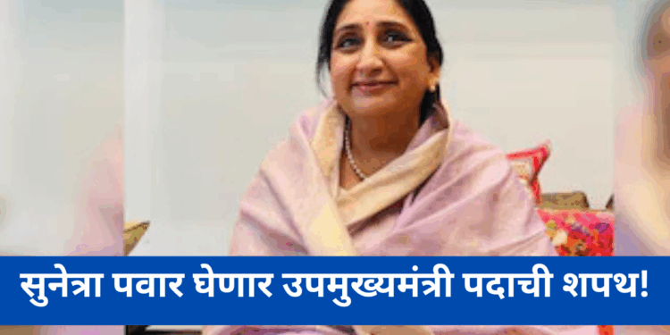 सुनेत्रा पवार घेणार उपमुख्यमंत्री पदाची शपथ!