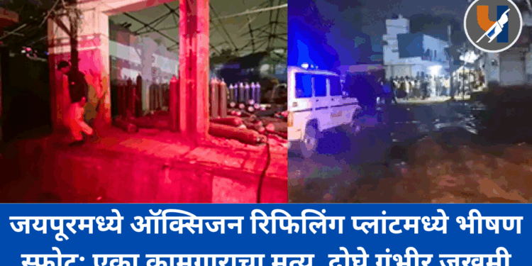 जयपूरमध्ये ऑक्सिजन रिफिलिंग प्लांटमध्ये भीषण स्फोट; एका कामगाराचा मृत्यू, दोघे गंभीर जखमी