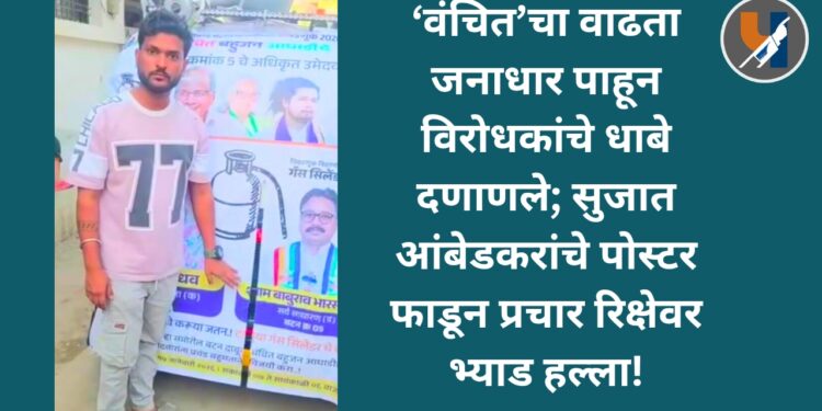 ‘वंचित’चा वाढता जनाधार पाहून विरोधकांचे धाबे दणाणले; सुजात आंबेडकरांचे पोस्टर फाडून प्रचार रिक्षेवर भ्याड हल्ला!