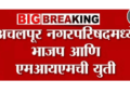 सत्तेसाठी ‘काहीही’! अचलपूरमध्ये भाजप-MIMची युती