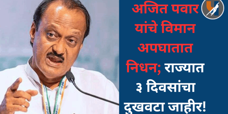 अजित पवार यांचे विमान अपघातात निधन; राज्यात ३ दिवसांचा दुखवटा जाहीर!