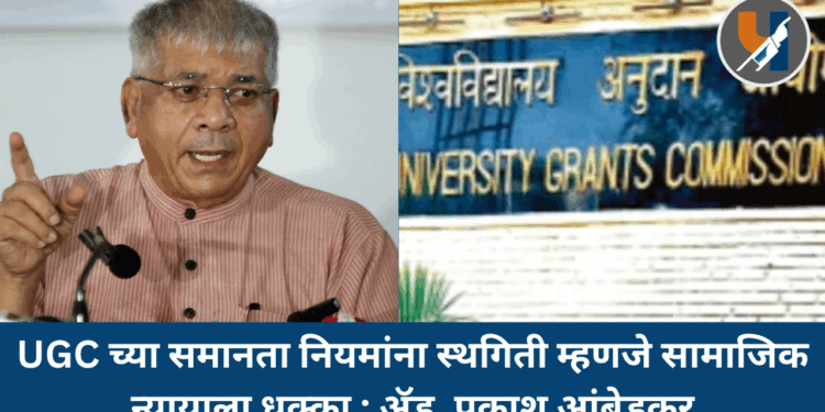 UGC च्या समानता नियमांना स्थगिती म्हणजे सामाजिक न्यायाला धक्का : ॲड. प्रकाश आंबेडकर