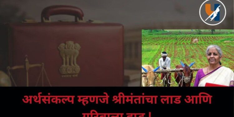 अर्थसंकल्प म्हणजे श्रीमंतांचा लाड आणि गरिबाला हाड !