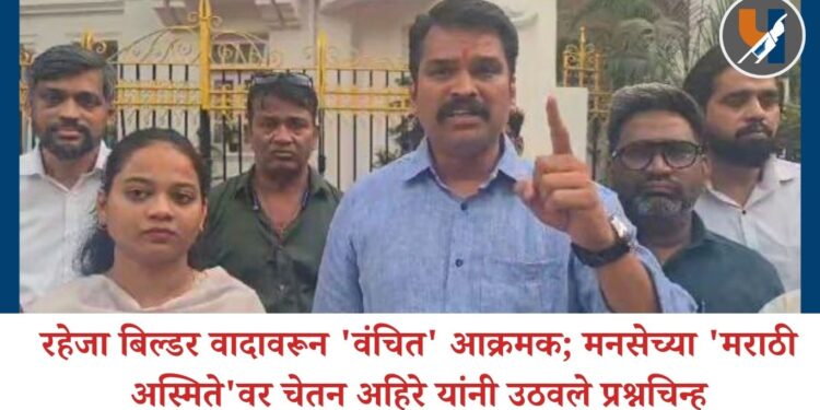 रहेजा बिल्डर वादावरून ‘वंचित’ आक्रमक; मनसेच्या ‘मराठी अस्मिते’वर चेतन अहिरे यांनी उठवले प्रश्नचिन्ह