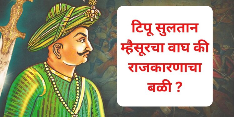 टिपू सुलतान म्हैसूरचा वाघ की राजकारणाचा बळी ?