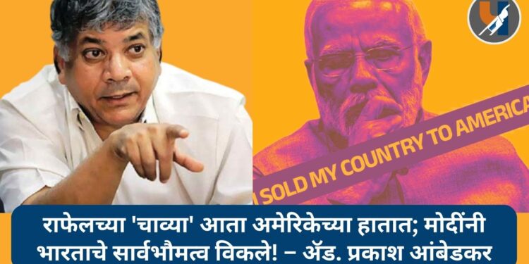 पंतप्रधान नरेंद्र मोदी यांनी भारताचे सार्वभौमत्व विकले – ॲड. प्रकाश आंबेडकर यांचा घणाघात!