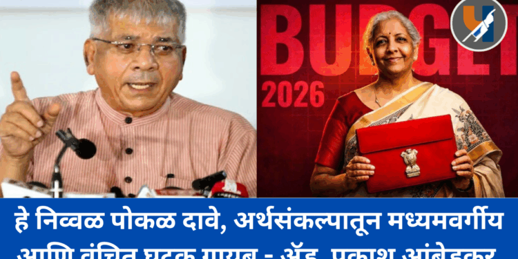 हे निव्वळ पोकळ दावे, अर्थसंकल्पातून मध्यमवर्गीय आणि वंचित घटक गायब – ॲड. प्रकाश आंबेडकर