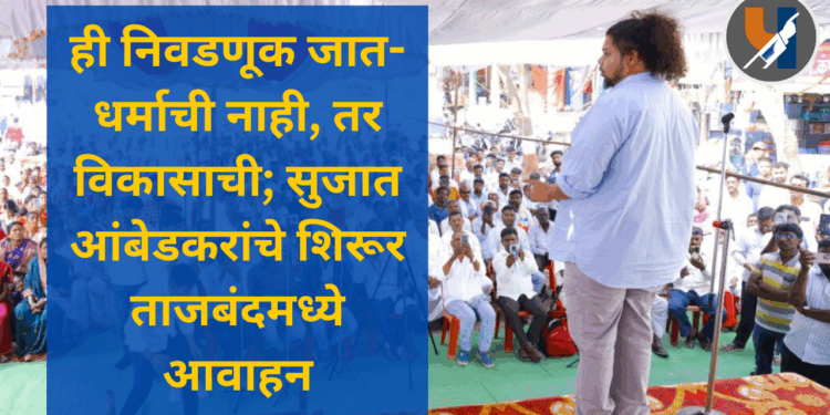 ही निवडणूक जात-धर्माची नाही, तर विकासाची; सुजात आंबेडकरांचे शिरूर ताजबंदमध्ये आवाहन
