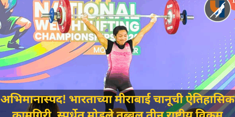 अभिमानास्पद! भारताच्या मीराबाई चानूची विक्रमी खेळी, एकाच स्पर्धेत मोडले तब्बल तीन राष्ट्रीय विक्रम