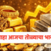 Todays Gold Rate : सोन्याची घसरण थांबली! पुन्हा दरवाढीचे सत्र सुरू; पाहा आजचा तोळ्याचा भाव