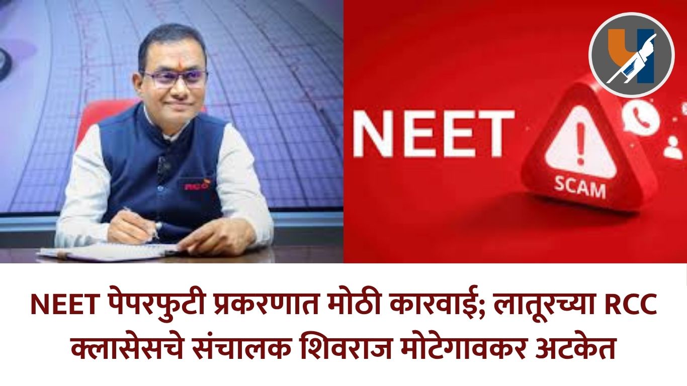 NEET पेपरफुटी प्रकरणात मोठी कारवाई; लातूरच्या RCC क्लासेसचे संचालक शिवराज मोटेगावकर अटकेत