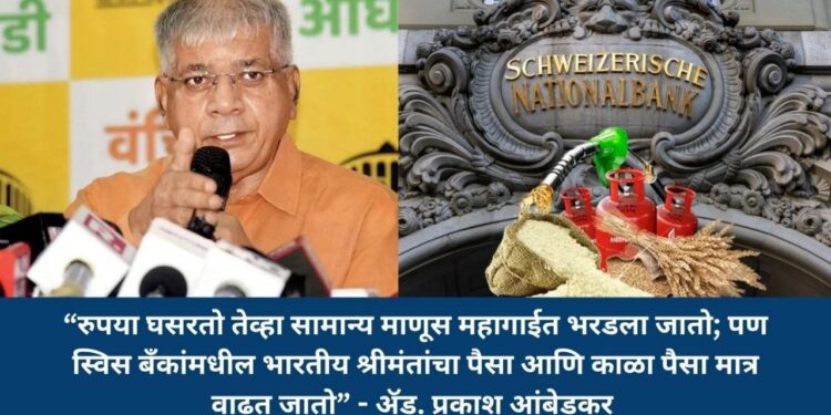 “रुपया घसरतो तेव्हा सामान्य माणूस महागाईत भरडला जातो; पण स्विस बँकांमधील भारतीय श्रीमंतांचा पैसा आणि काळा पैसा मात्र वाढत जातो” - ॲड. प्रकाश आंबेडकर
