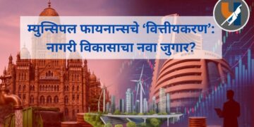 म्युन्सिपल फायनान्सचे ‘वित्तीयकरण’: नागरी विकासाचा नवा जुगार?
