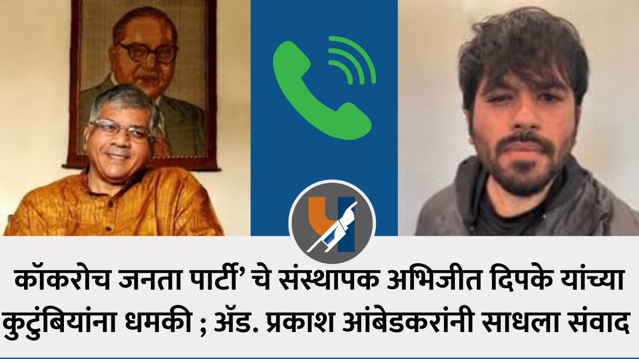 कॉकरोच जनता पार्टी’ चे संस्थापक अभिजीत दिपके यांच्या कुटुंबियांना धमकी ; ॲड. प्रकाश आंबेडकरांनी साधला संवाद