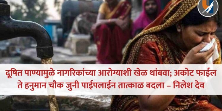 दूषित पाण्यामुळे नागरिकांच्या आरोग्याशी खेळ थांबवा; अकोट फाईल ते हनुमान चौक जुनी पाईपलाईन तात्काळ बदला – निलेश देव