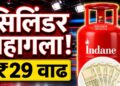 LPG Price Hike: LPG सिलेंडर पुन्हा महागला! घरगुती गॅसच्या दरात 29 रुपयांनी वाढ