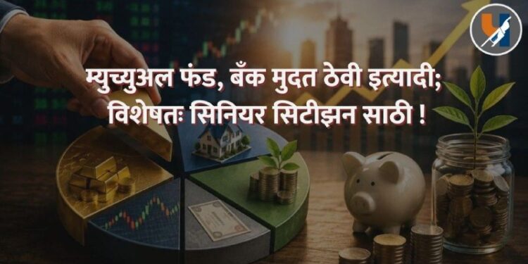 म्युच्युअल फंड, बँक मुदत ठेवी इत्यादी; विशेषतः सिनियर सिटीझन साठी !