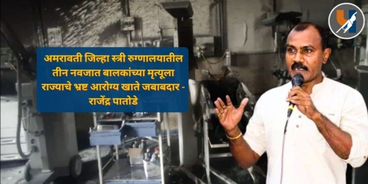 Amravati Hospital Fire : अमरावती जिल्हा स्त्री रुग्णालयातील तीन नवजात बालकांच्या मृत्यूला राज्याचे भ्रष्ट आरोग्य खाते जबाबदार - राजेंद्र पातोडे